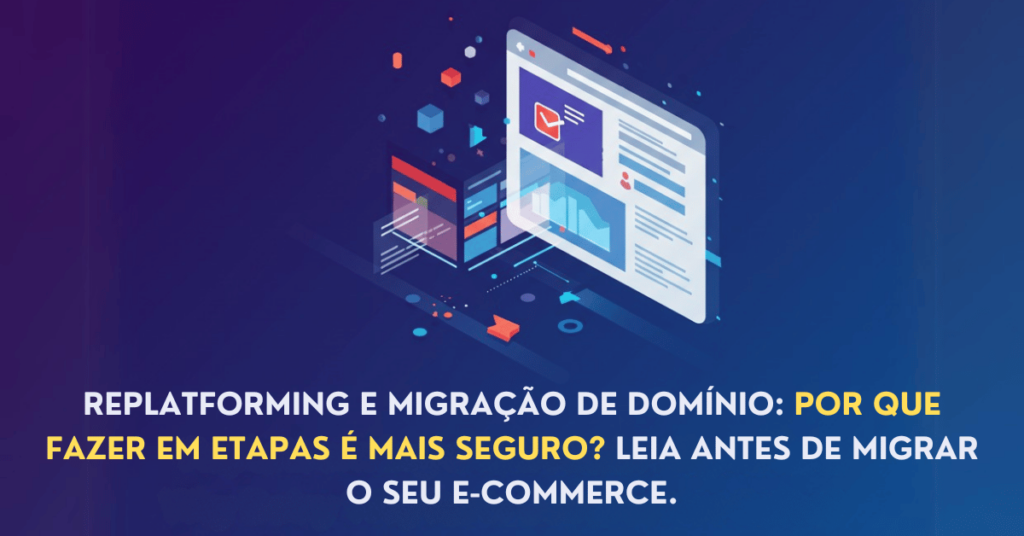 Replatforming e Mudança de Domínio: Por Que Fazer em Etapas é Mais Seguro?